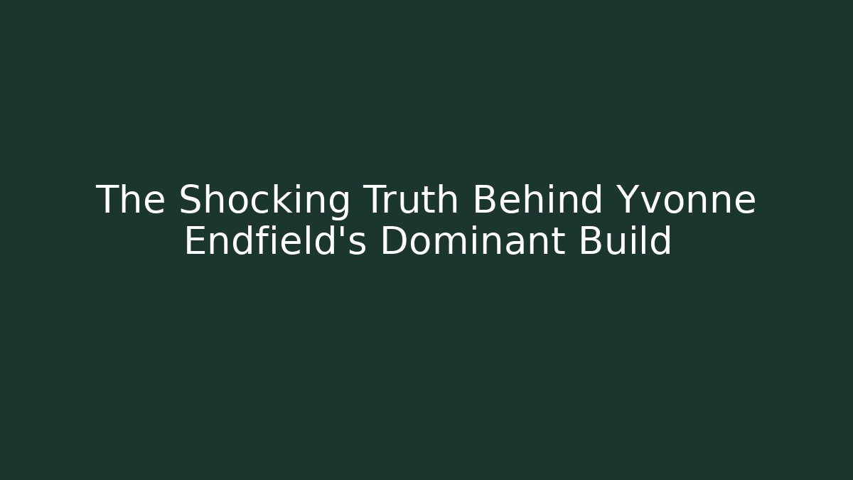 The Shocking Truth Behind Yvonne Endfield’s Dominant Build