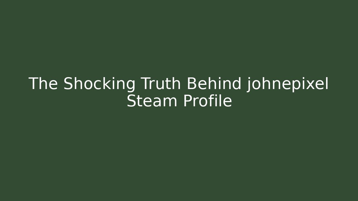 The Shocking Truth Behind johnepixel Steam Profile