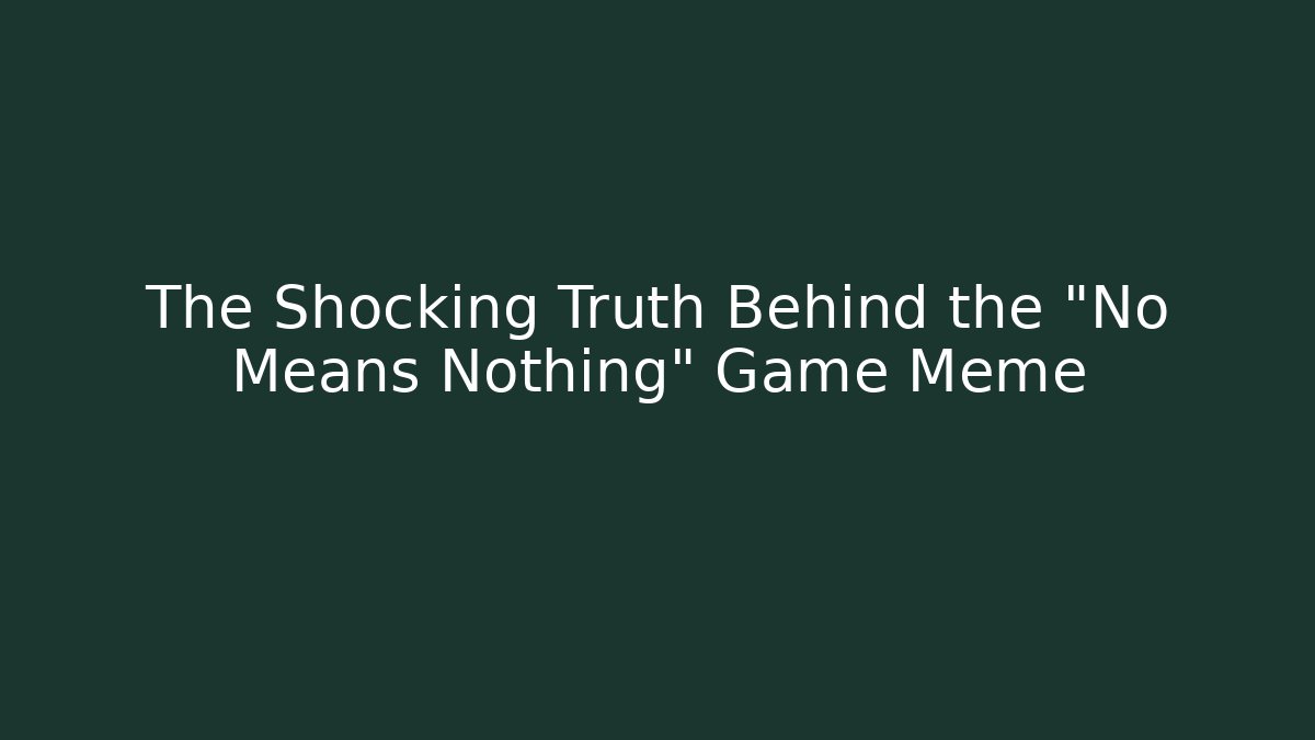 The Shocking Truth Behind the "No Means Nothing" Game Meme