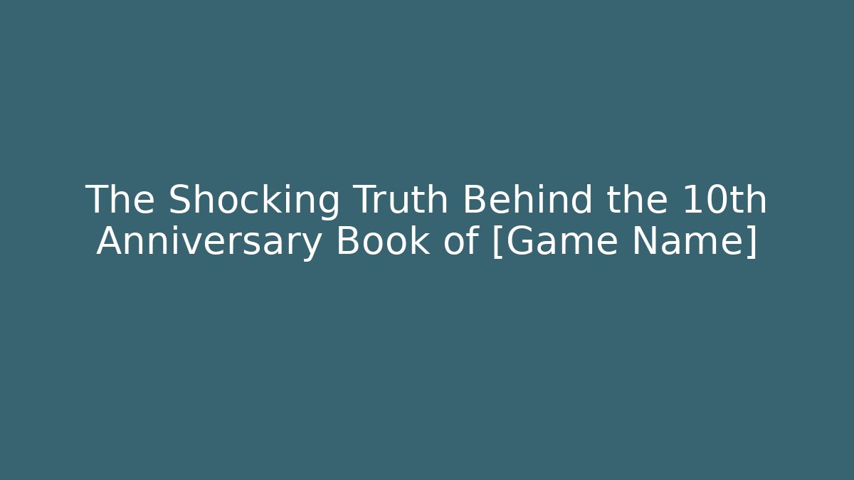 The Shocking Truth Behind the 10th Anniversary Book of [Game Name]