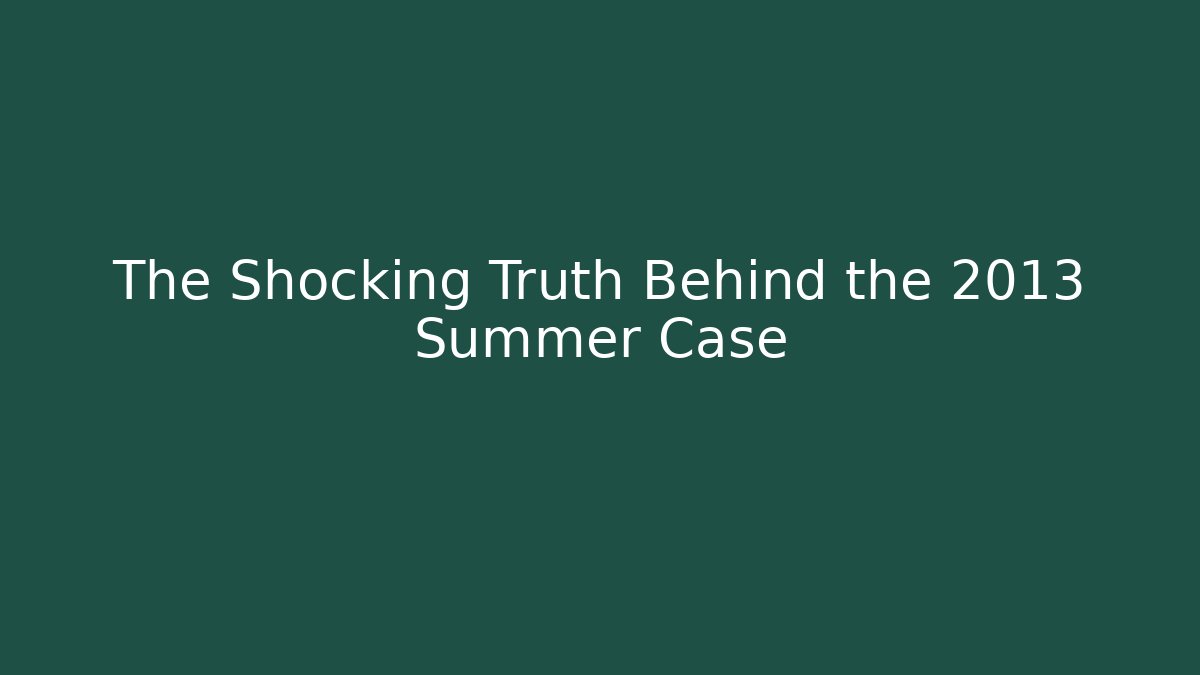 The Shocking Truth Behind the 2013 Summer Case