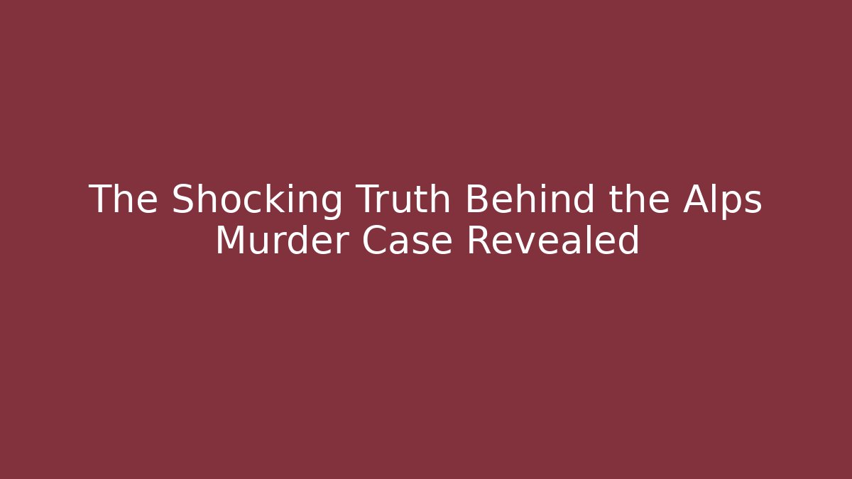 The Shocking Truth Behind the Alps Murder Case Revealed