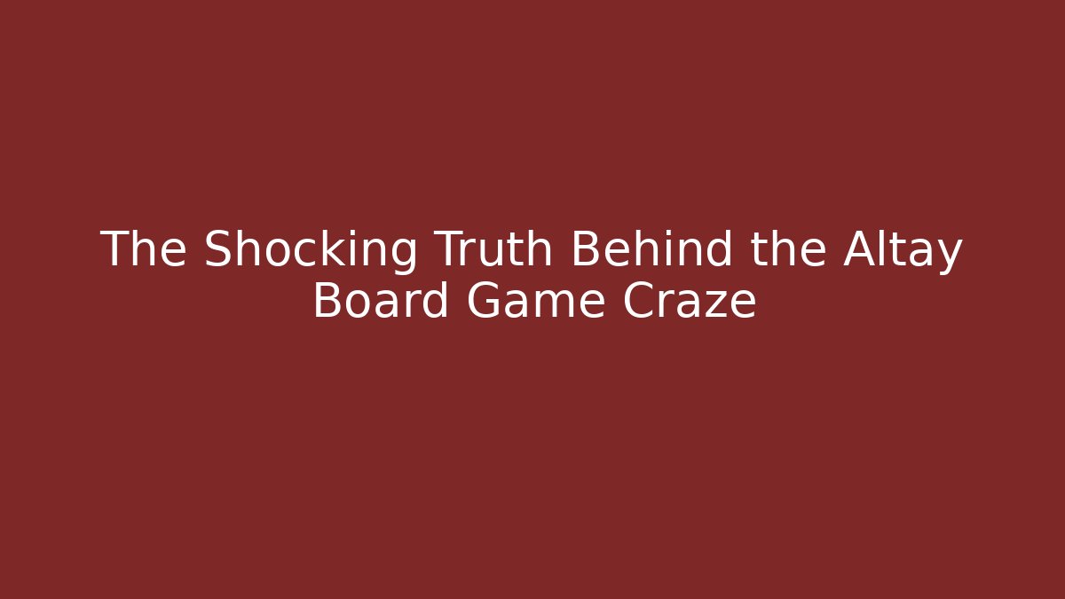 The Shocking Truth Behind the Altay Board Game Craze