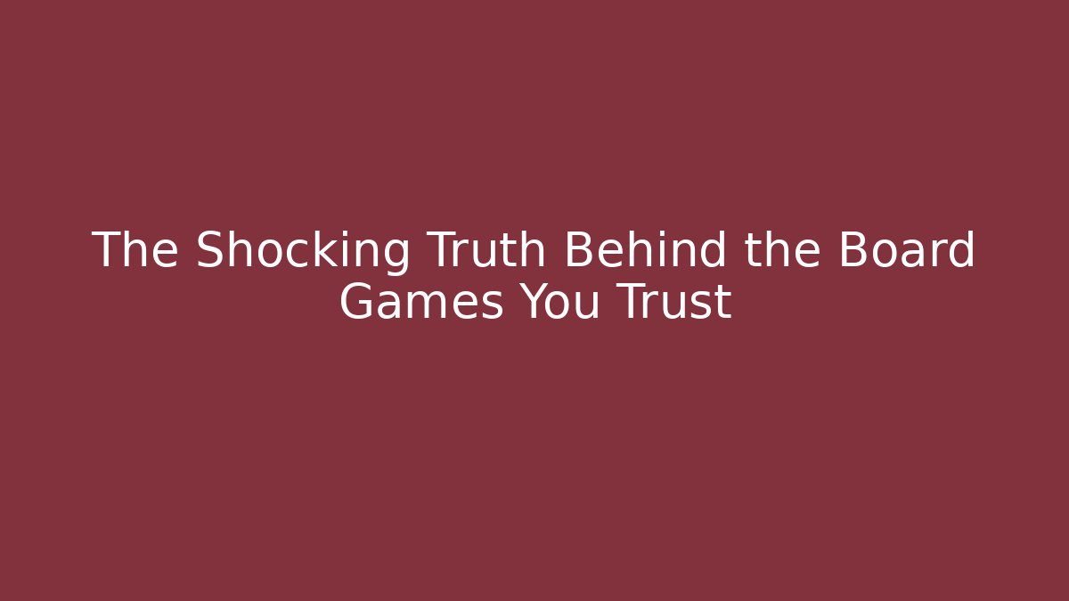 The Shocking Truth Behind the Board Games You Trust