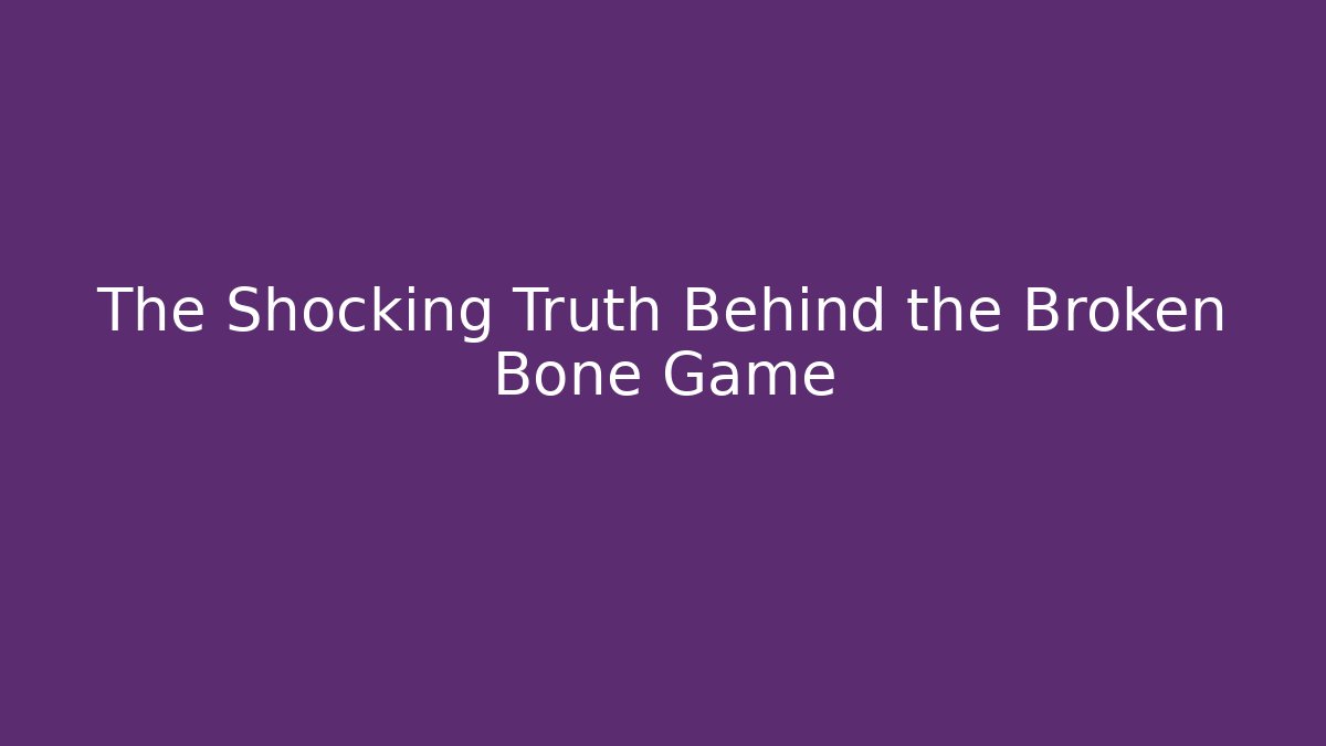 The Shocking Truth Behind the Broken Bone Game