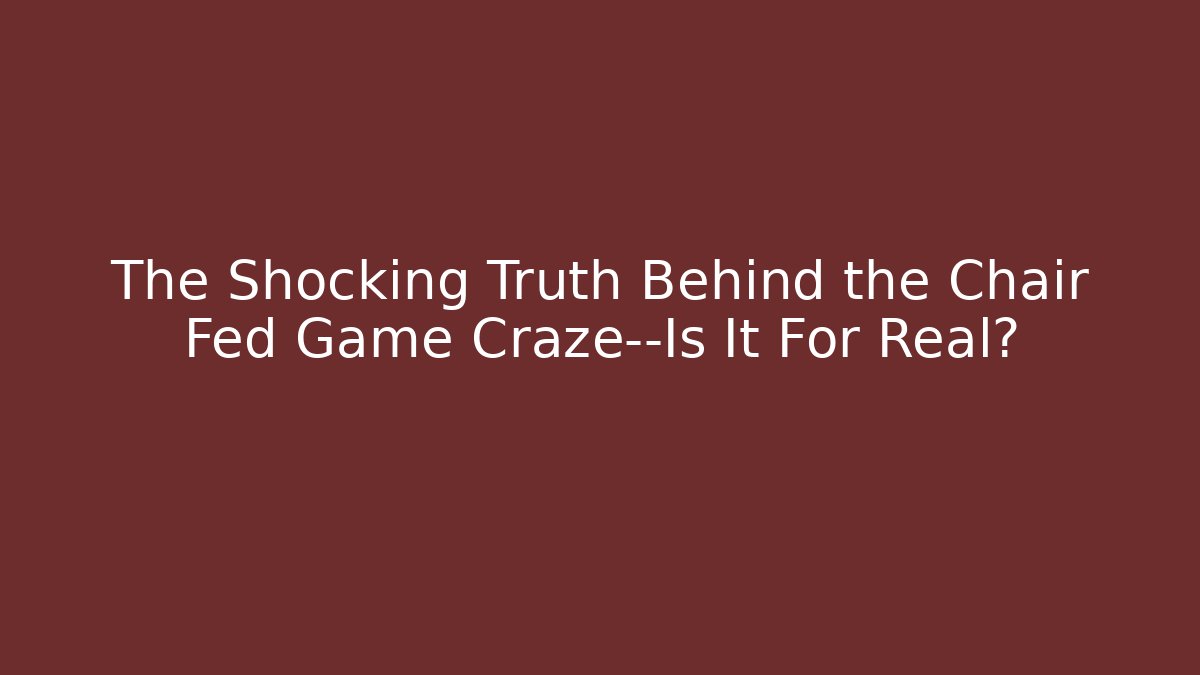 The Shocking Truth Behind the Chair Fed Game Craze—Is It For Real?