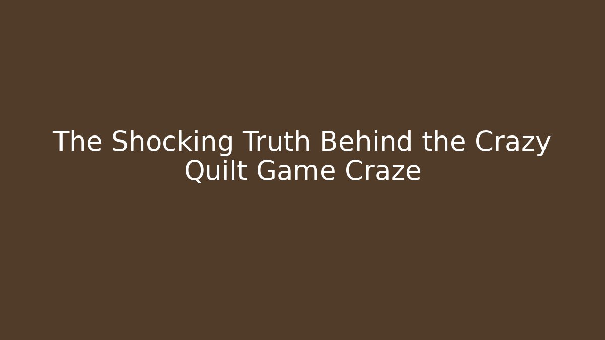 The Shocking Truth Behind the Crazy Quilt Game Craze