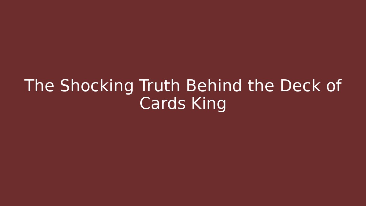 The Shocking Truth Behind the Deck of Cards King