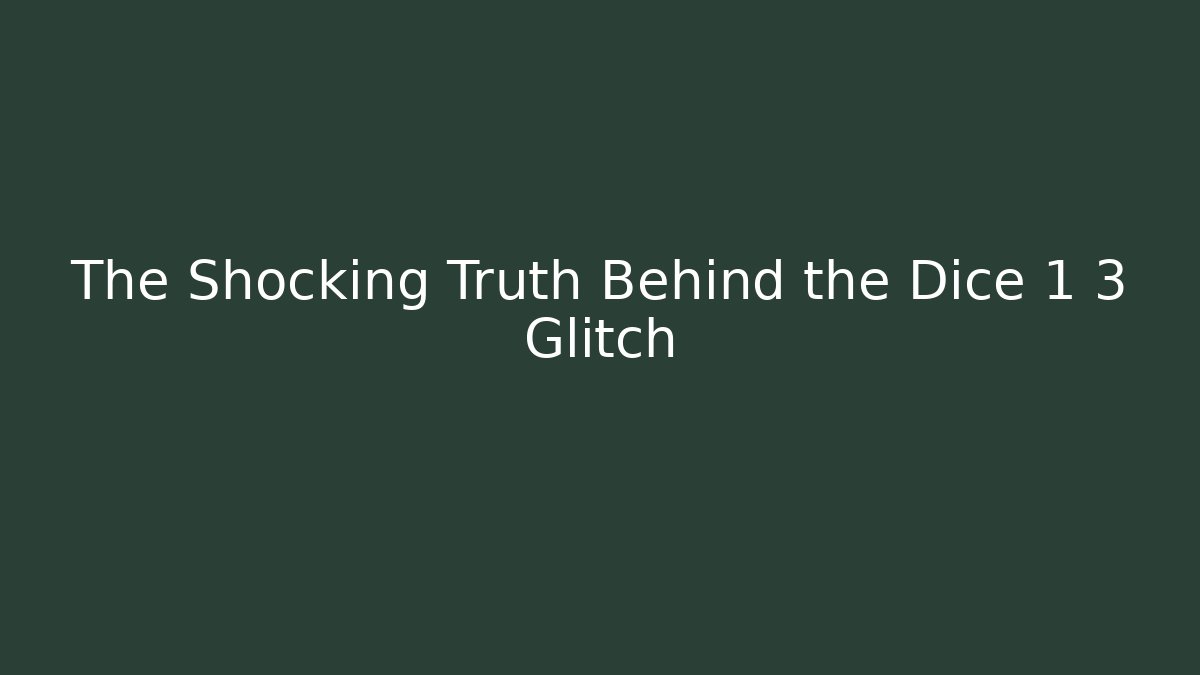 The Shocking Truth Behind the Dice 1 3 Glitch
