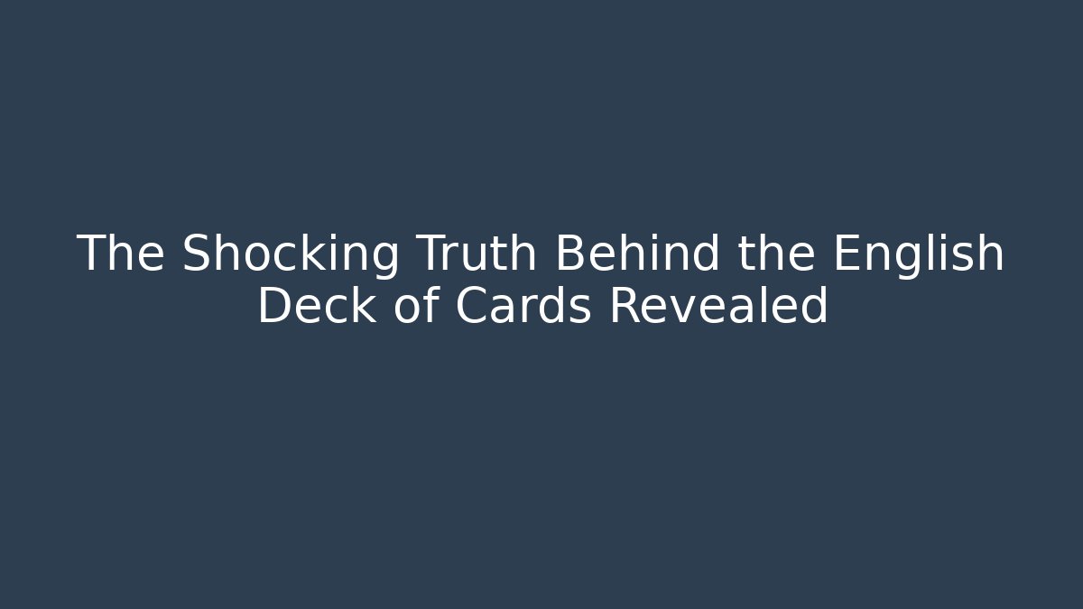 The Shocking Truth Behind the English Deck of Cards Revealed