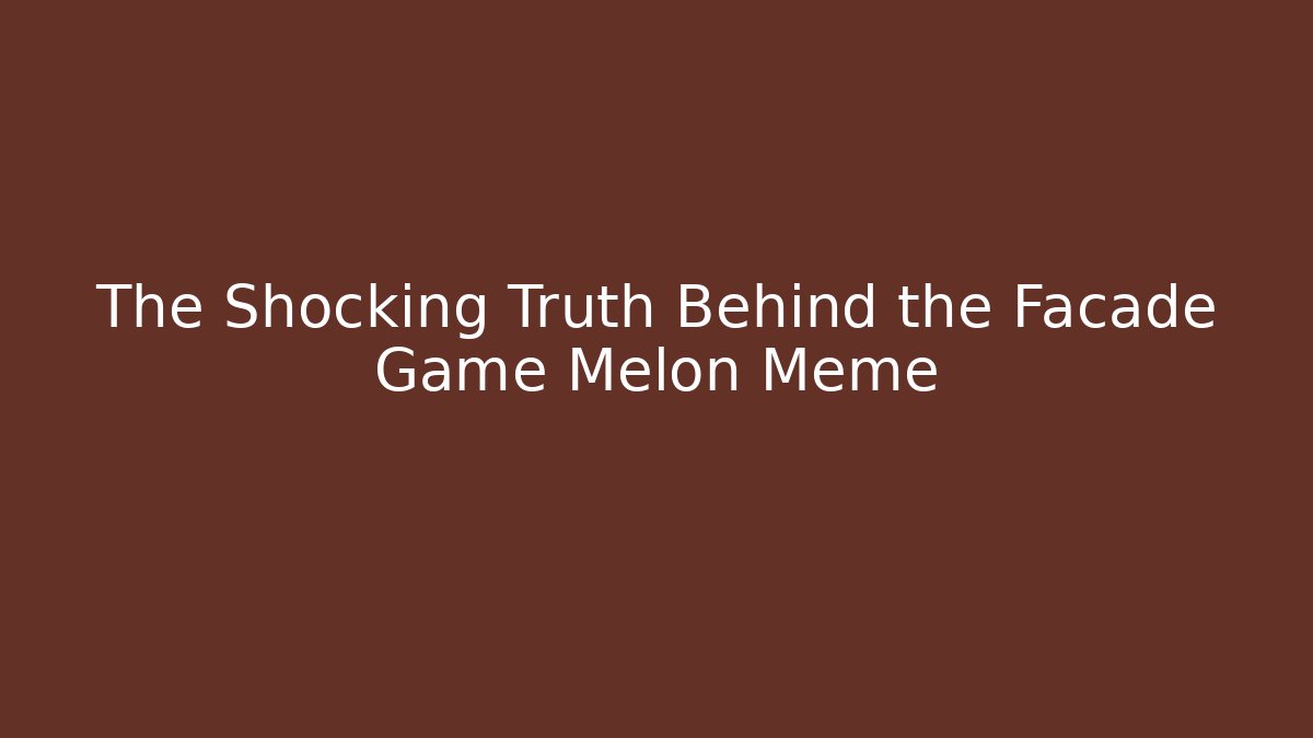The Shocking Truth Behind the Facade Game Melon Meme
