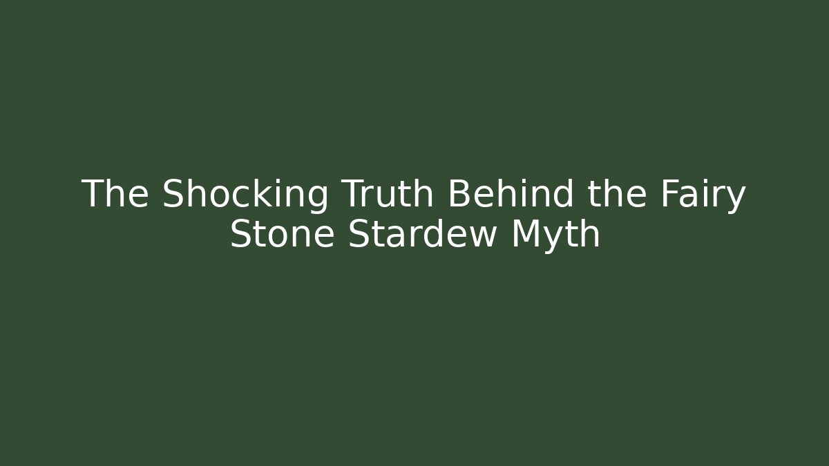 The Shocking Truth Behind the Fairy Stone Stardew Myth