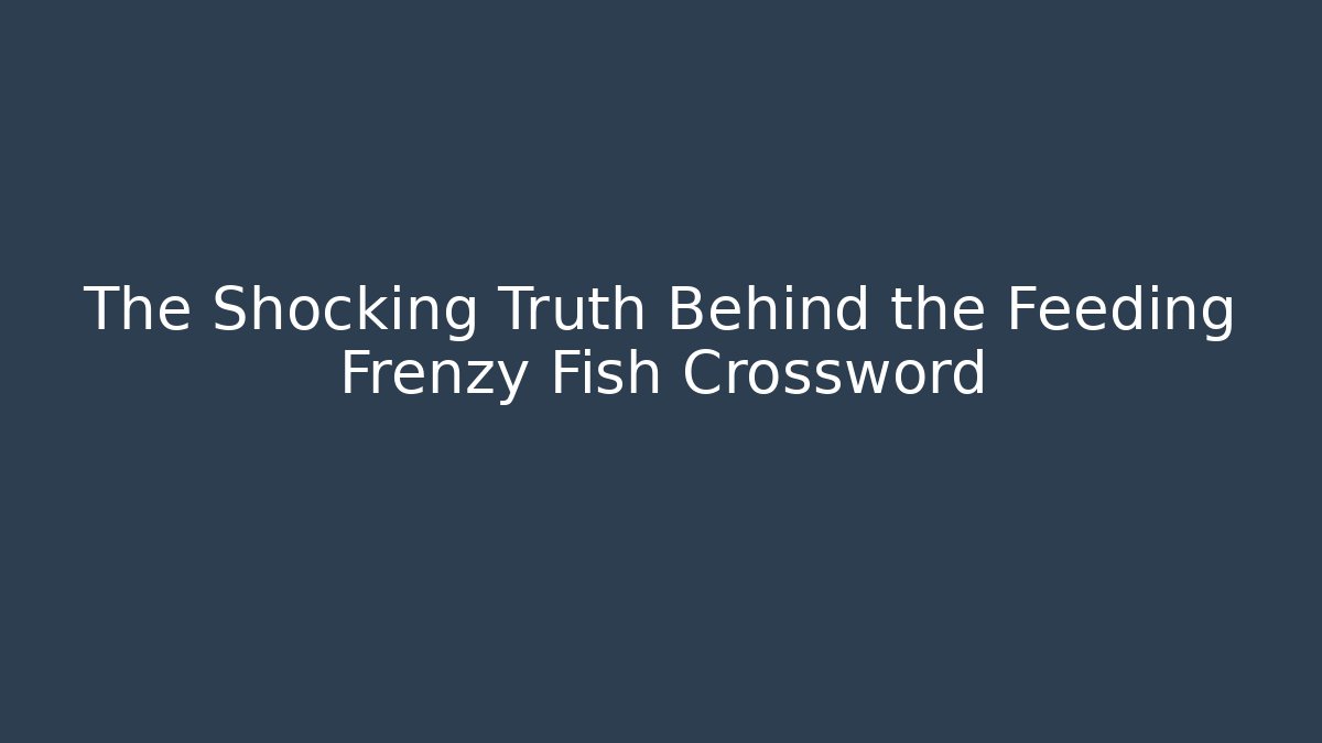 The Shocking Truth Behind the Feeding Frenzy Fish Crossword