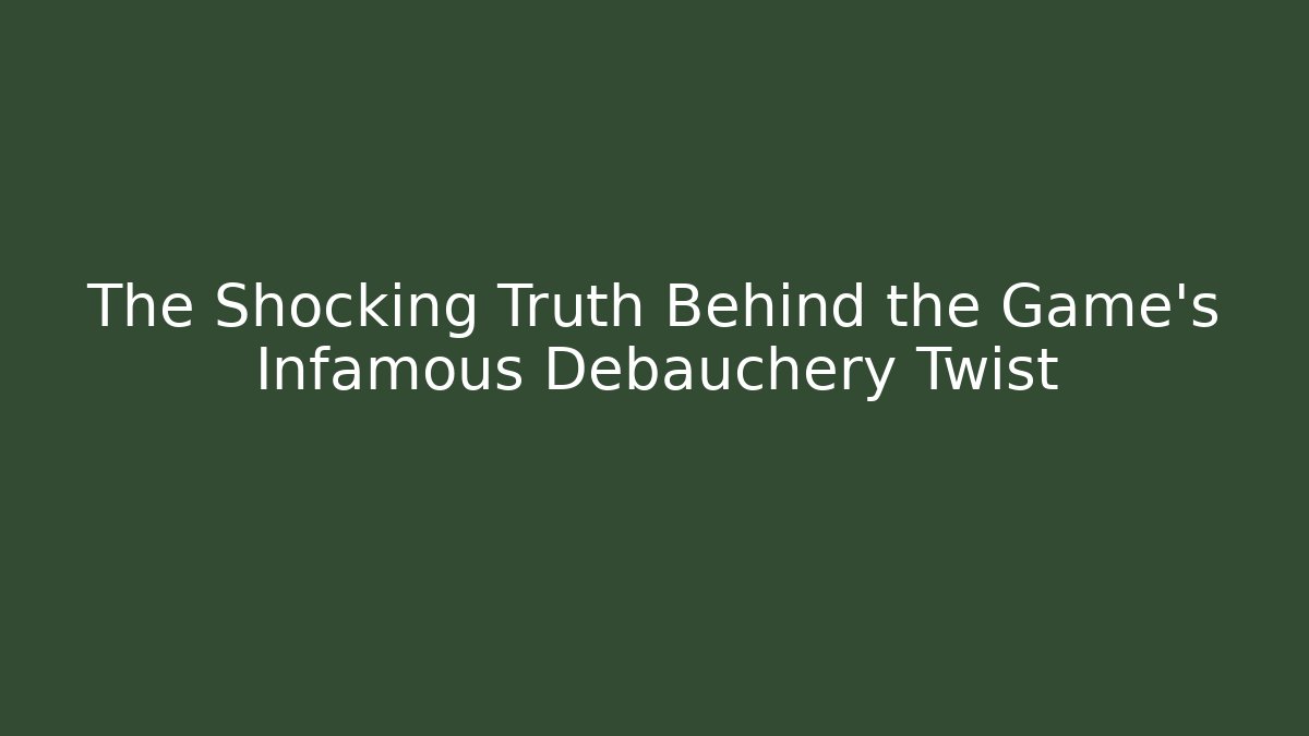 The Shocking Truth Behind the Game's Infamous Debauchery Twist