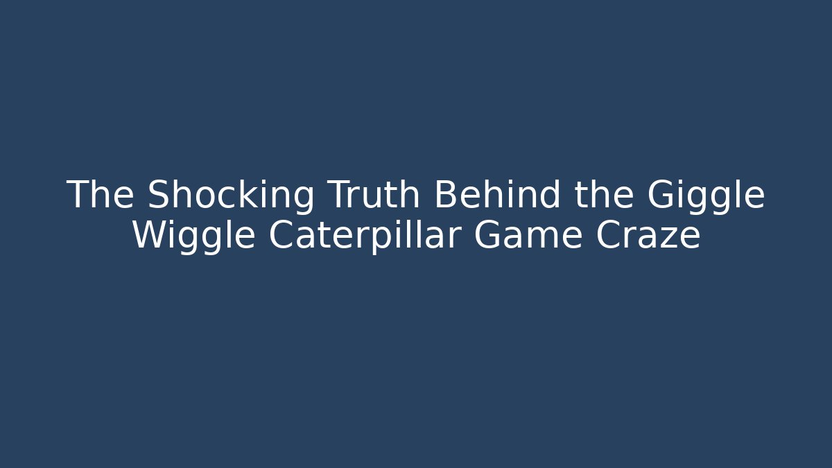 The Shocking Truth Behind the Giggle Wiggle Caterpillar Game Craze