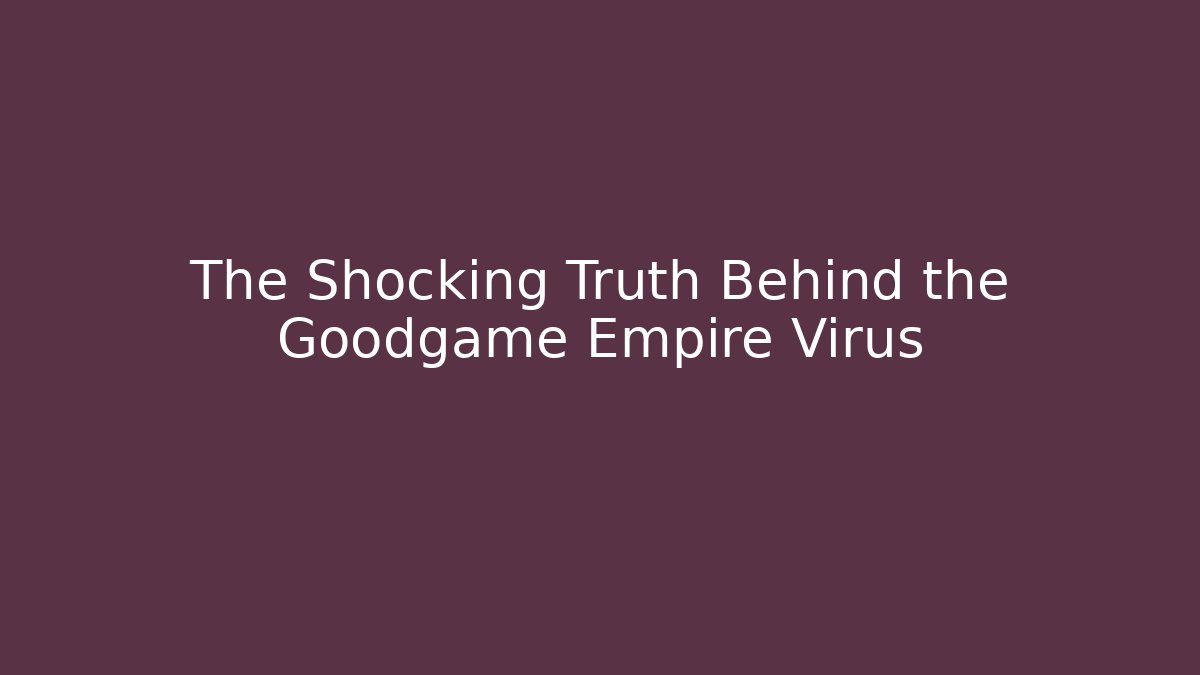 The Shocking Truth Behind the Goodgame Empire Virus