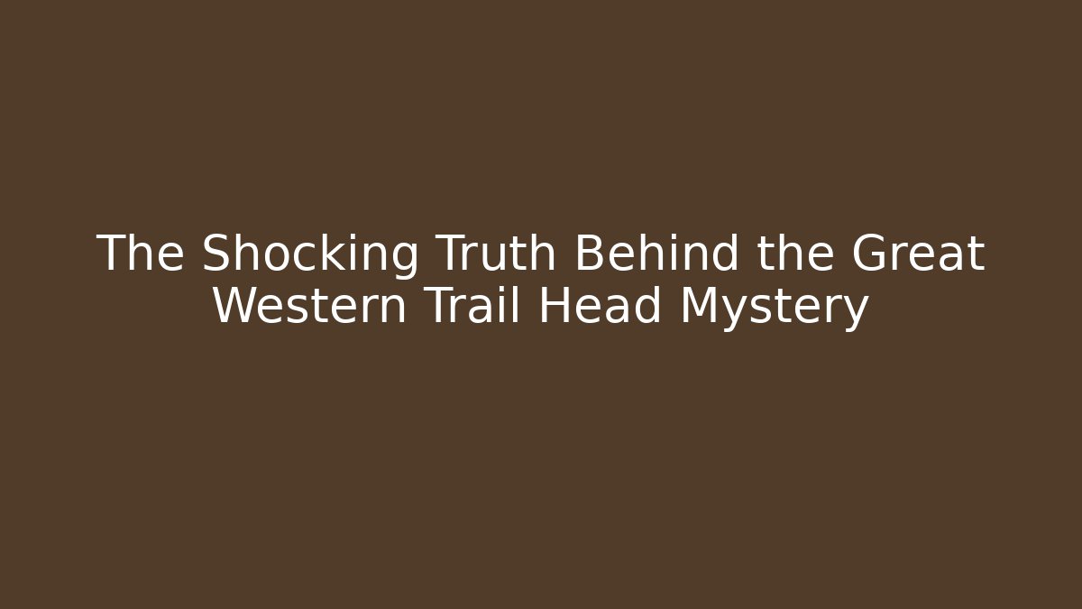 The Shocking Truth Behind the Great Western Trail Head Mystery