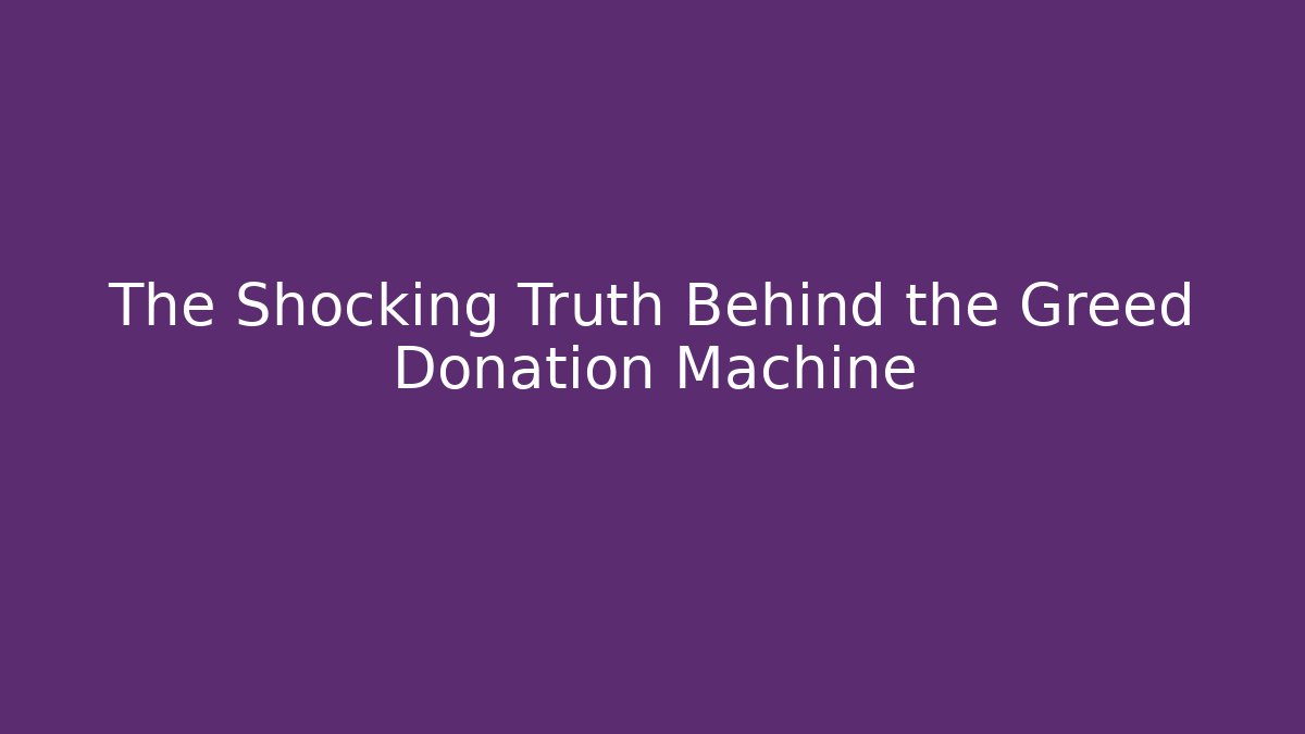The Shocking Truth Behind the Greed Donation Machine