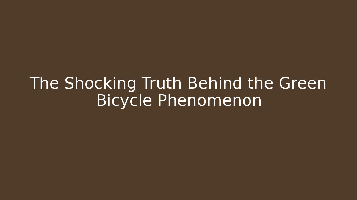 The Shocking Truth Behind the Green Bicycle Phenomenon