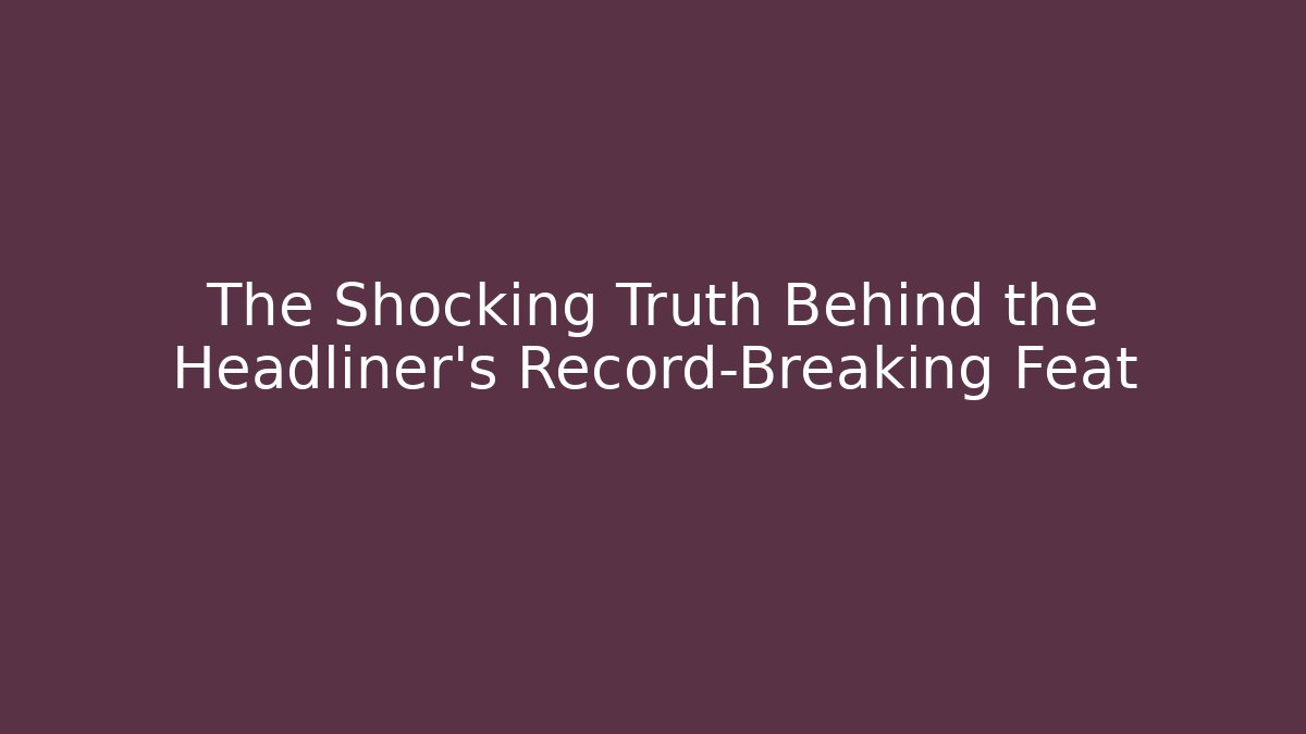 The Shocking Truth Behind the Headliner's Record-Breaking Feat