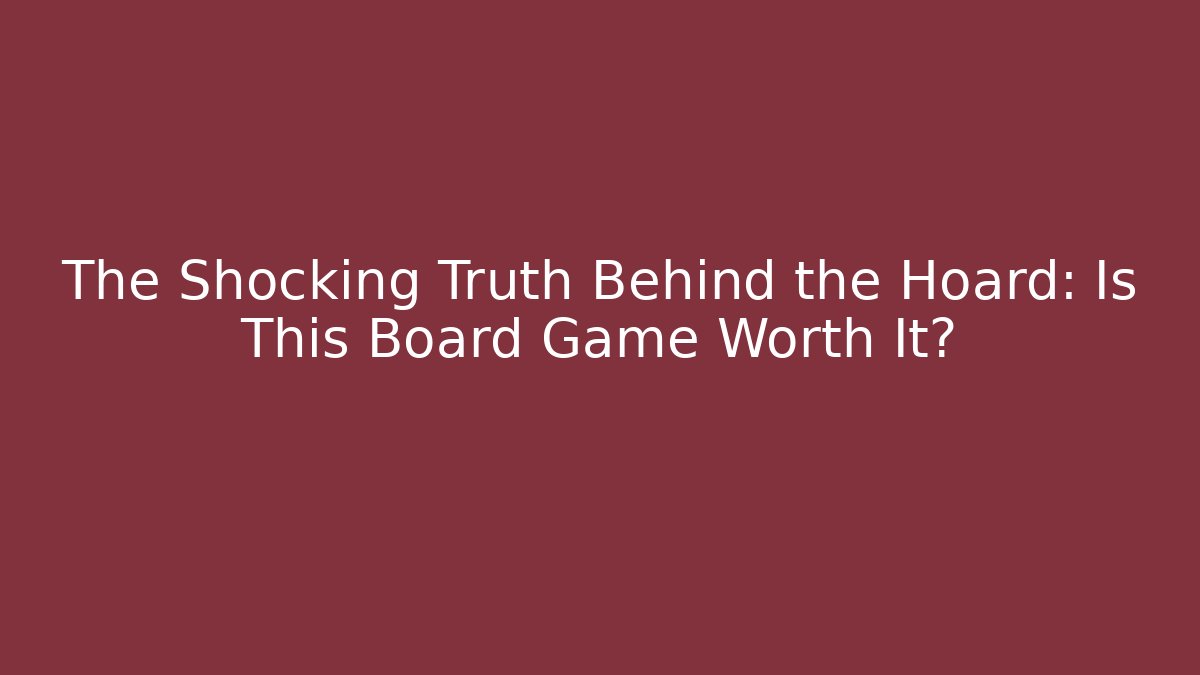 The Shocking Truth Behind the Hoard: Is This Board Game Worth It?
