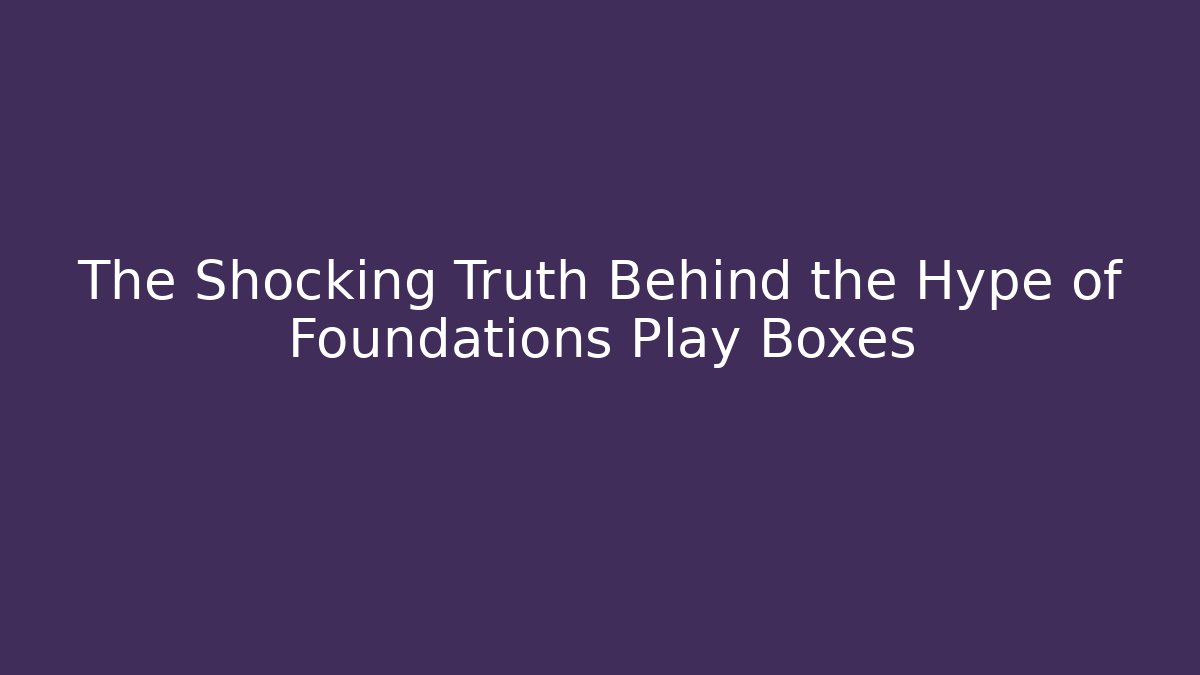 The Shocking Truth Behind the Hype of Foundations Play Boxes