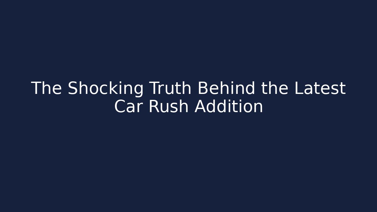 The Shocking Truth Behind the Latest Car Rush Addition