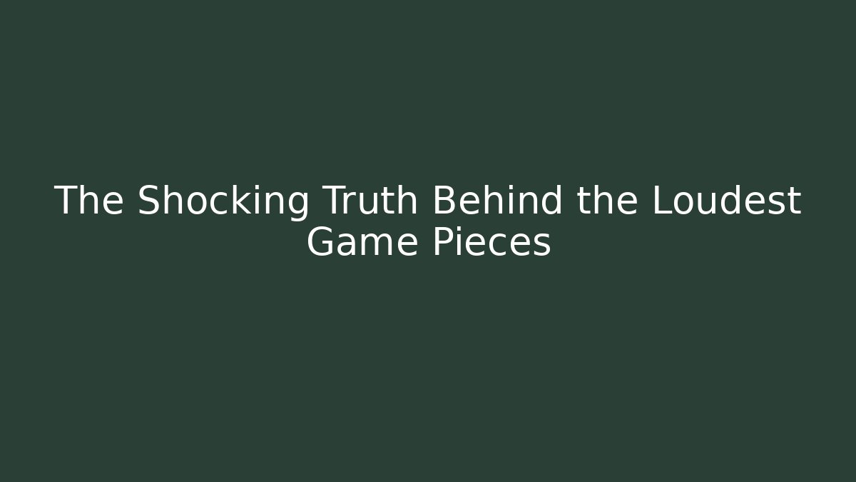 The Shocking Truth Behind the Loudest Game Pieces