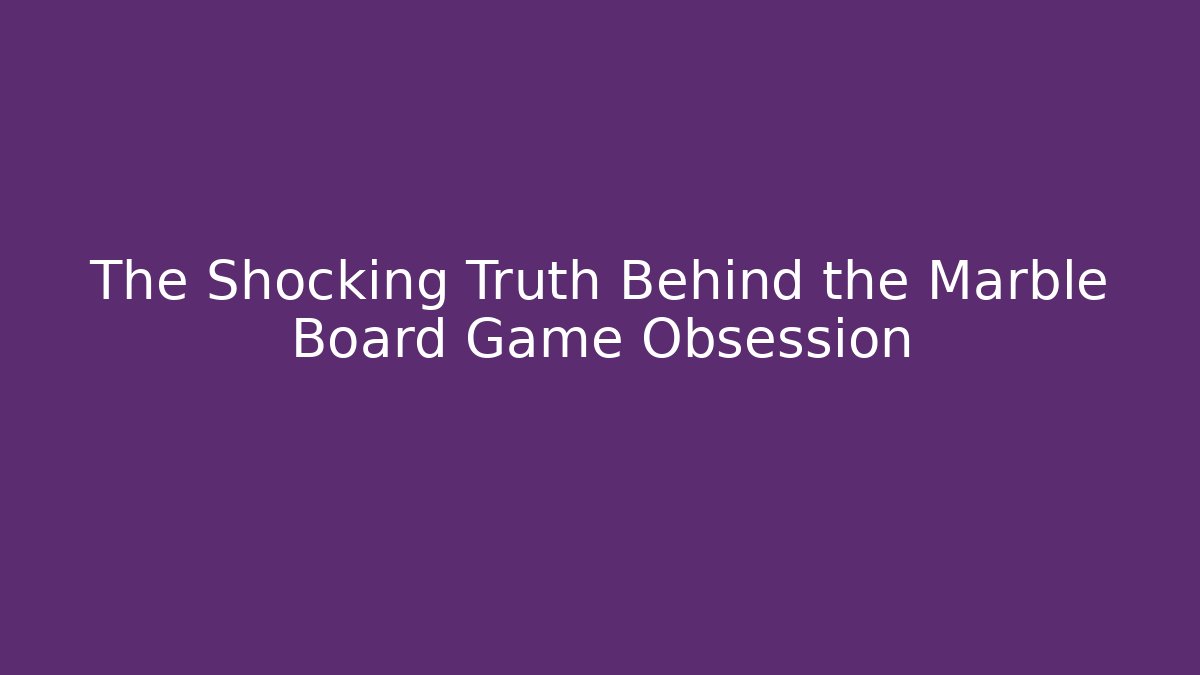 The Shocking Truth Behind the Marble Board Game Obsession