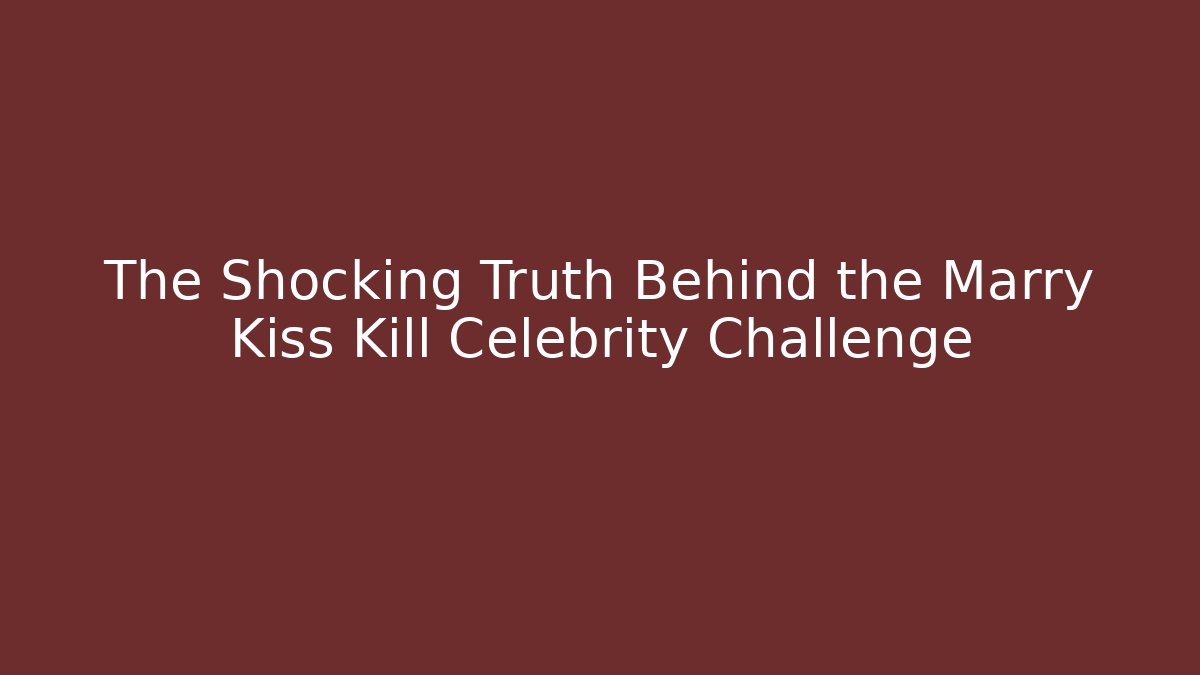 The Shocking Truth Behind the Marry Kiss Kill Celebrity Challenge