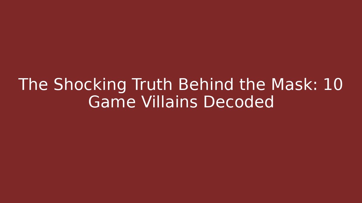 The Shocking Truth Behind the Mask: 10 Game Villains Decoded