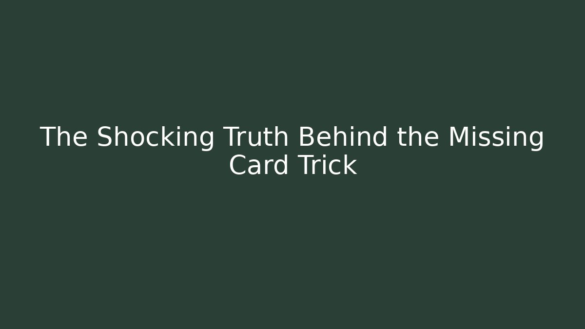 The Shocking Truth Behind the Missing Card Trick