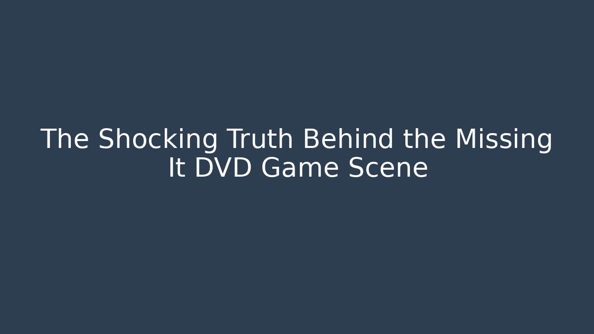 The Shocking Truth Behind the Missing It DVD Game Scene