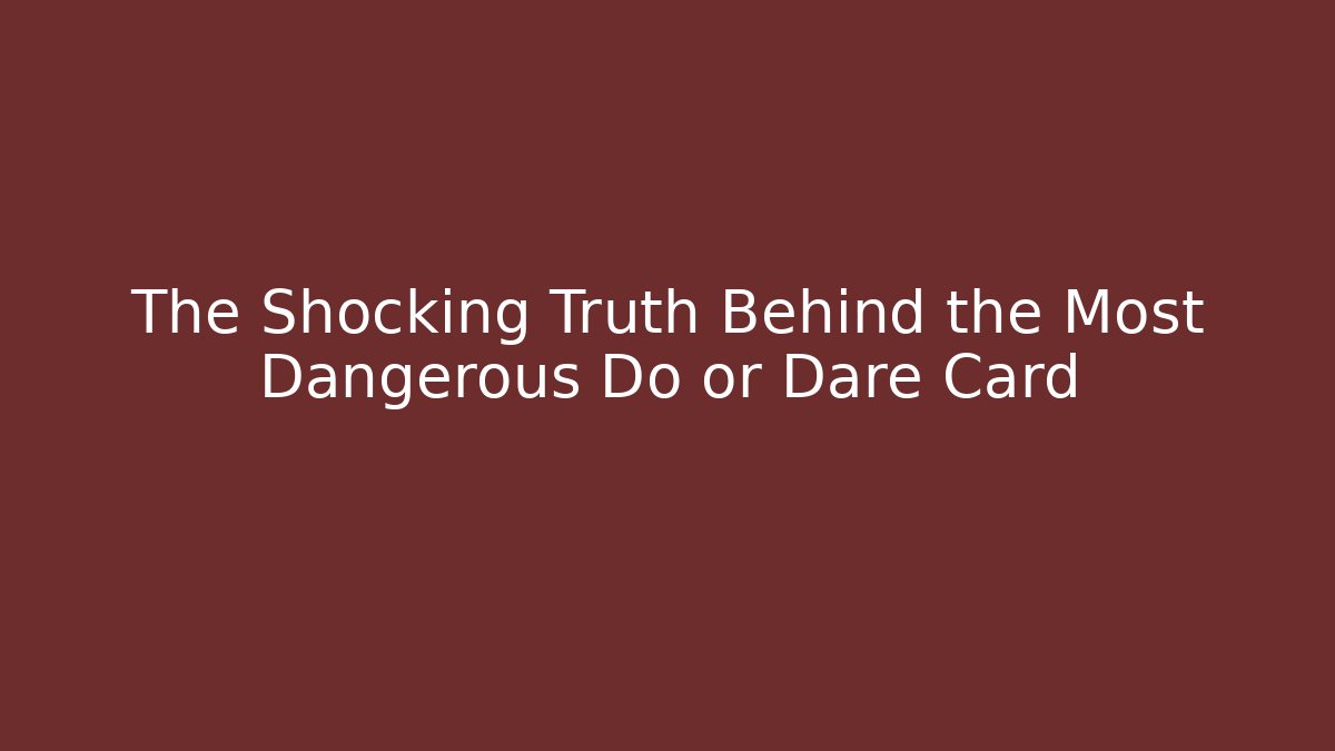 The Shocking Truth Behind the Most Dangerous Do or Dare Card