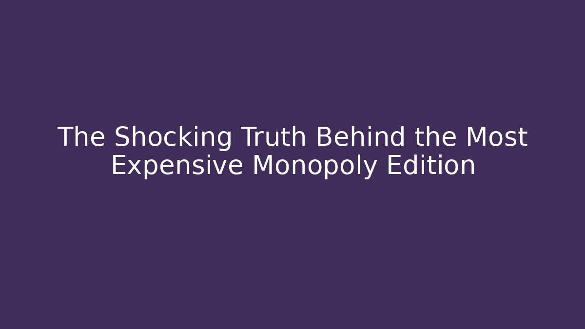 The Shocking Truth Behind the Most Expensive Monopoly Edition