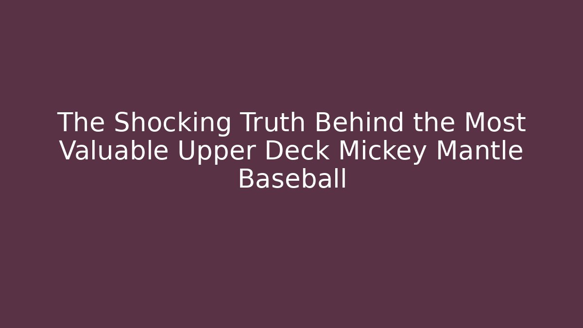 The Shocking Truth Behind the Most Valuable Upper Deck Mickey Mantle Baseball - Critter Realm