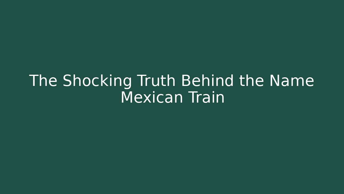 The Shocking Truth Behind the Name Mexican Train