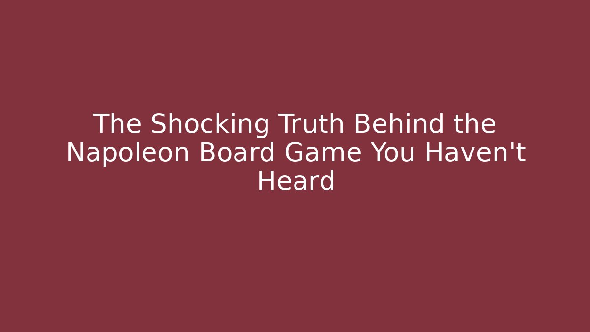 The Shocking Truth Behind the Napoleon Board Game You Haven’t Heard