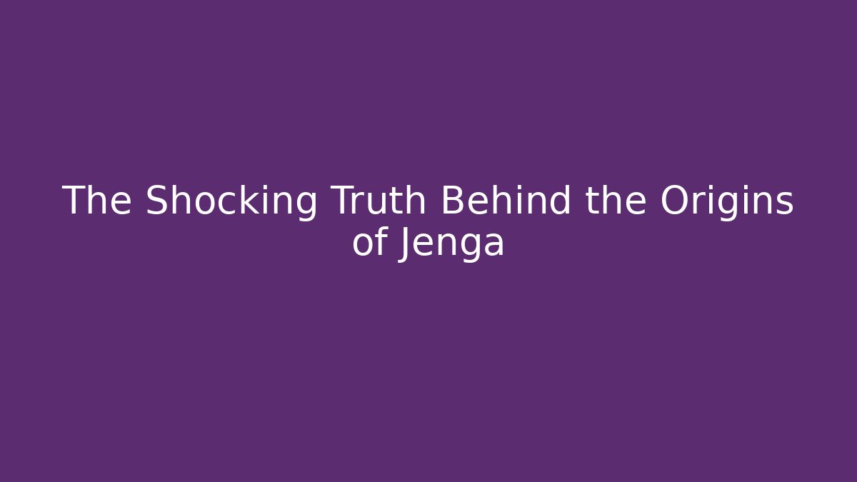 The Shocking Truth Behind the Origins of Jenga