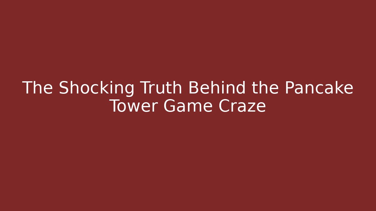 The Shocking Truth Behind the Pancake Tower Game Craze