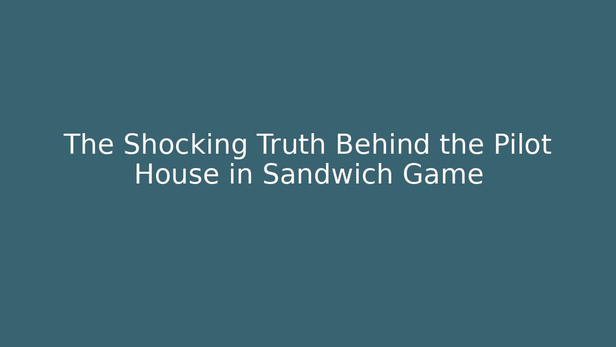The Shocking Truth Behind the Pilot House in Sandwich Game