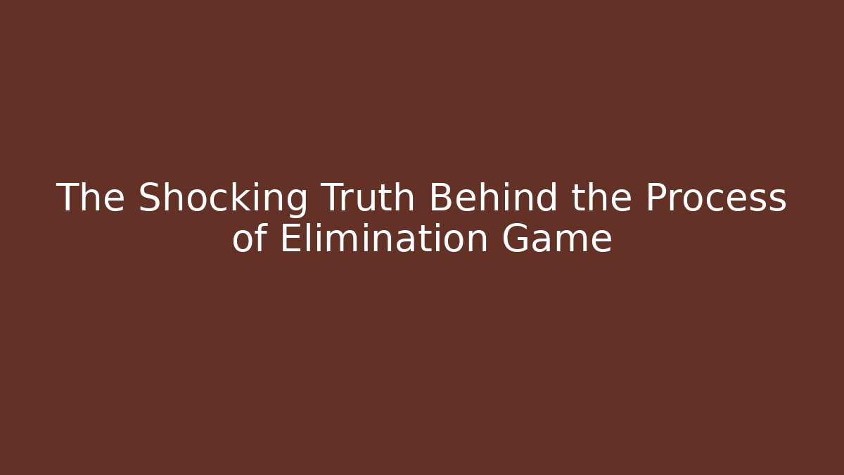 The Shocking Truth Behind the Process of Elimination Game