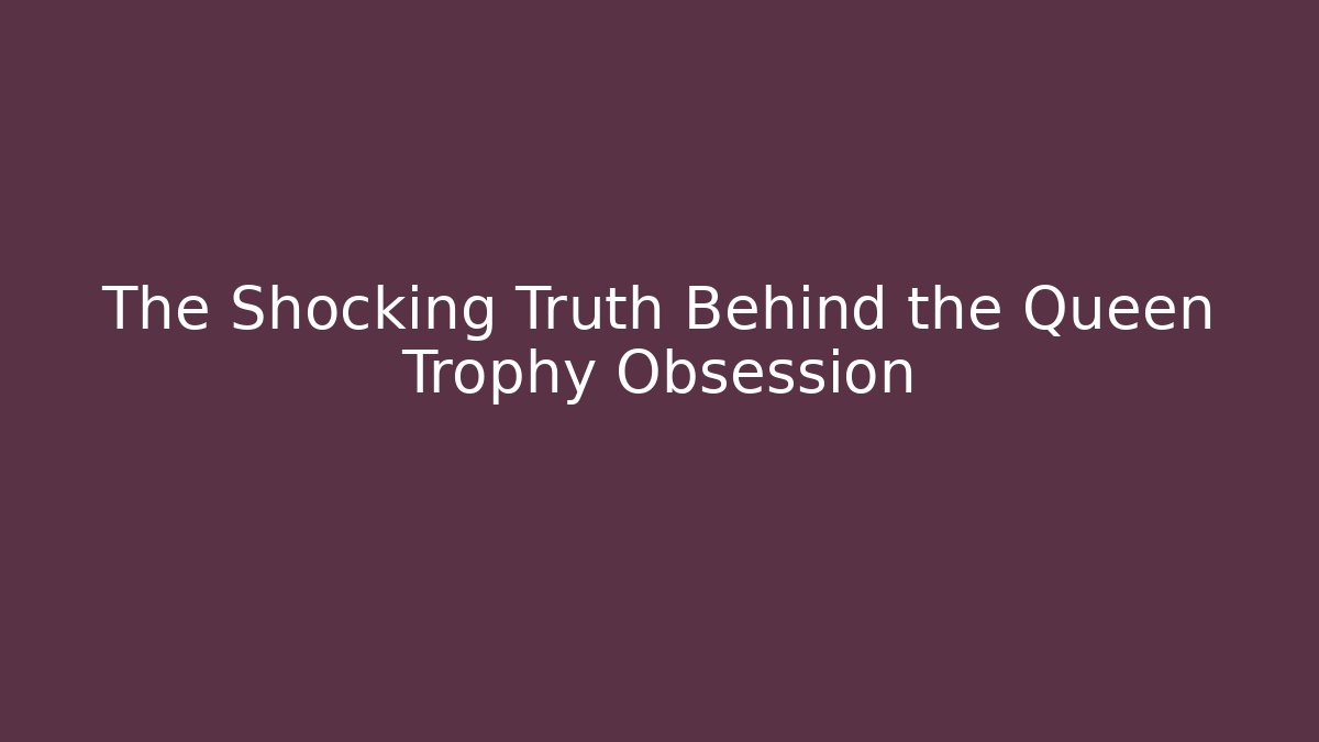 The Shocking Truth Behind the Queen Trophy Obsession