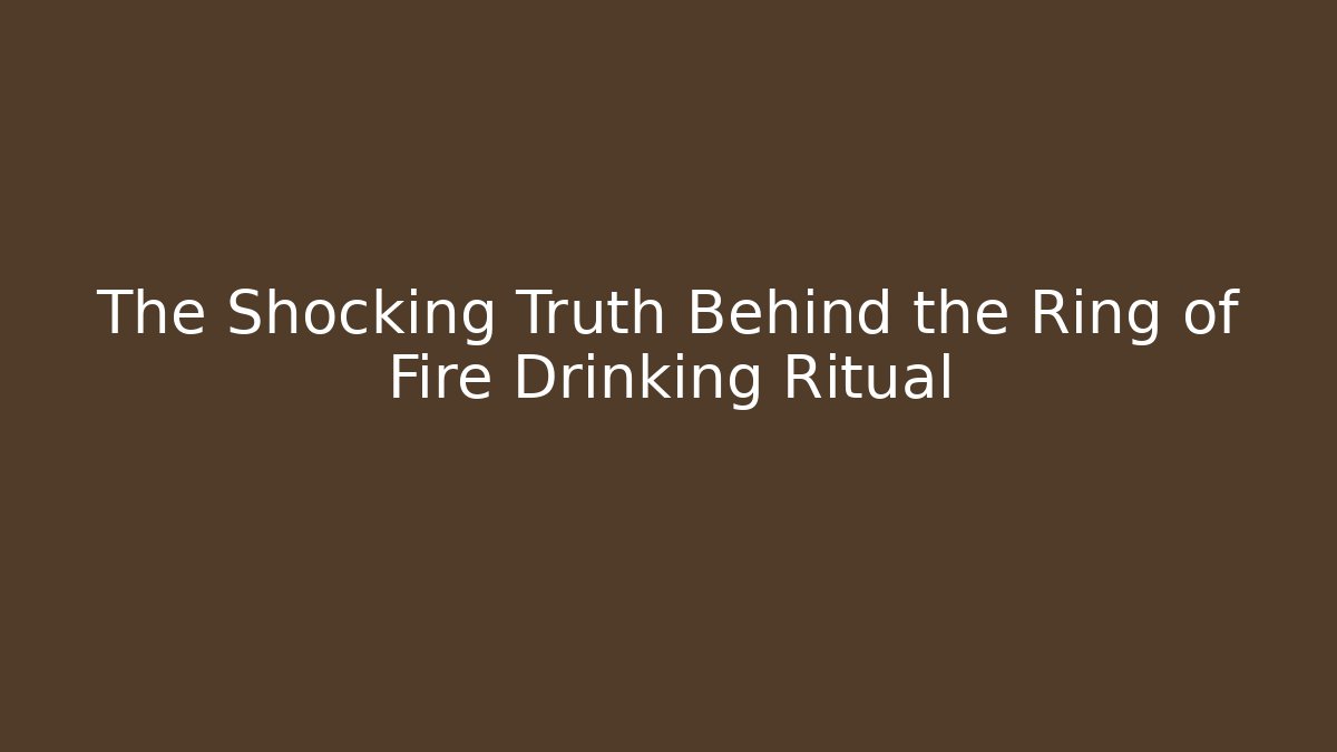 The Shocking Truth Behind the Ring of Fire Drinking Ritual