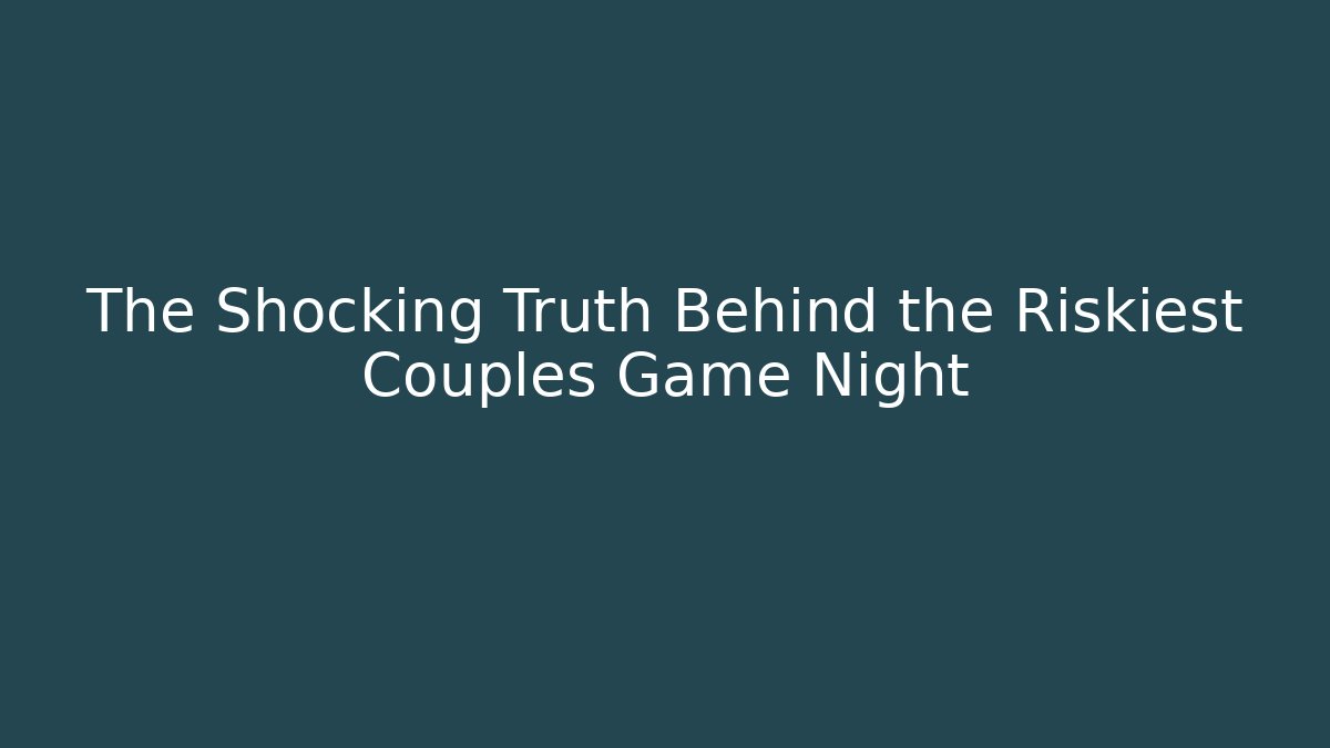 The Shocking Truth Behind the Riskiest Couples Game Night