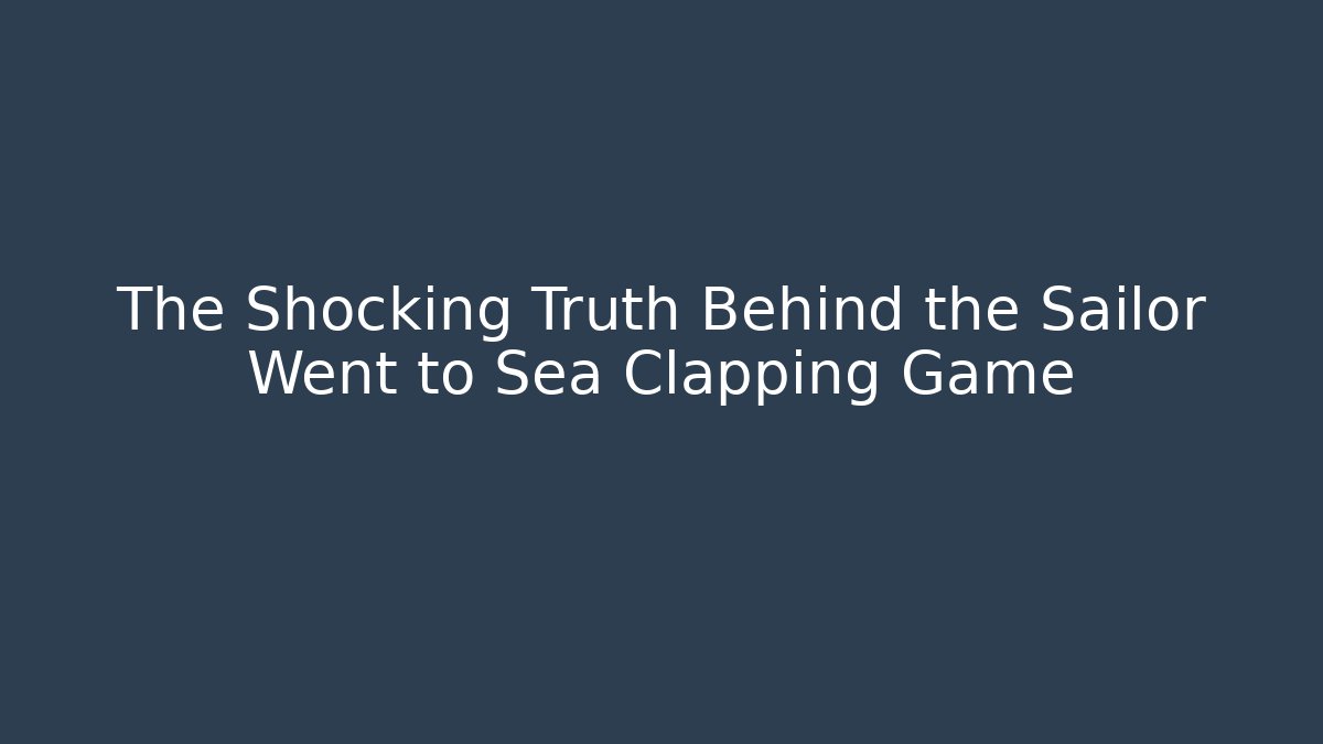 The Shocking Truth Behind the Sailor Went to Sea Clapping Game