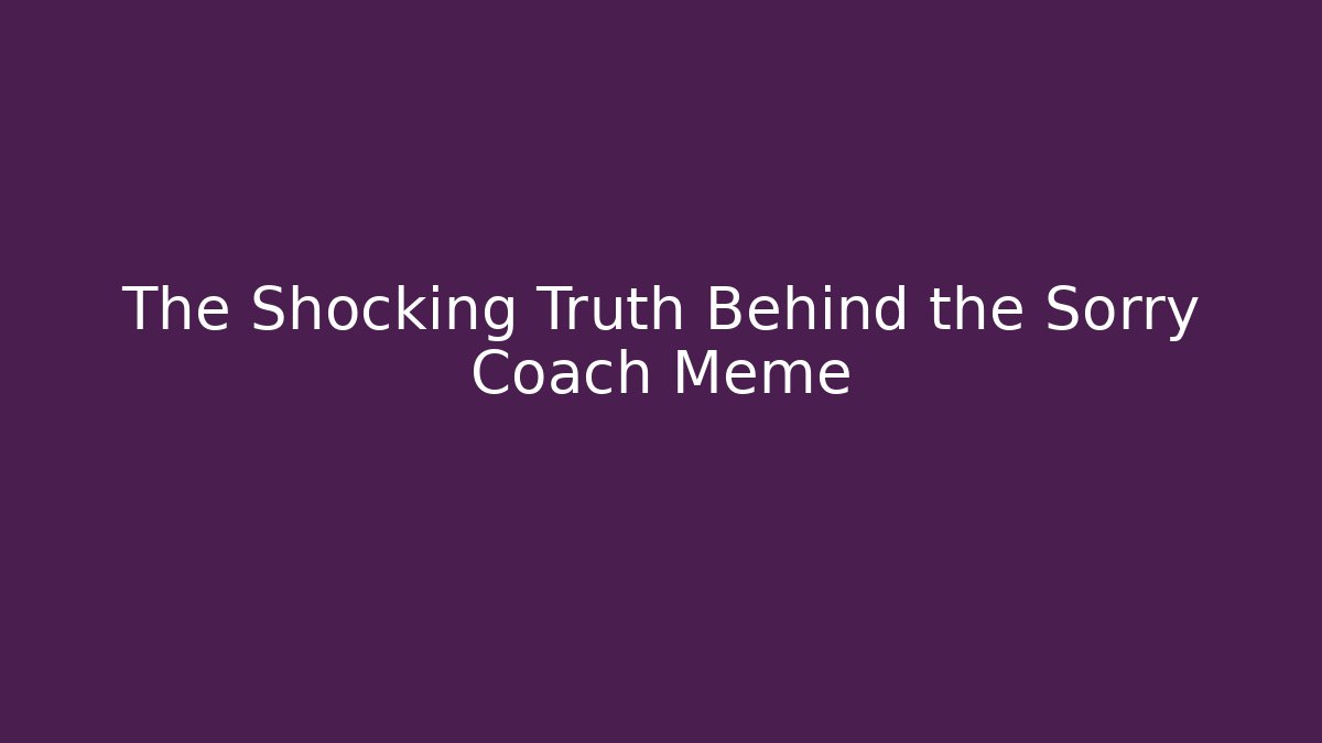 The Shocking Truth Behind the Sorry Coach Meme - Critter Realm