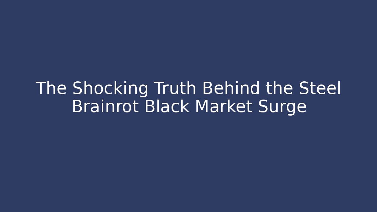 The Shocking Truth Behind the Steel Brainrot Black Market Surge