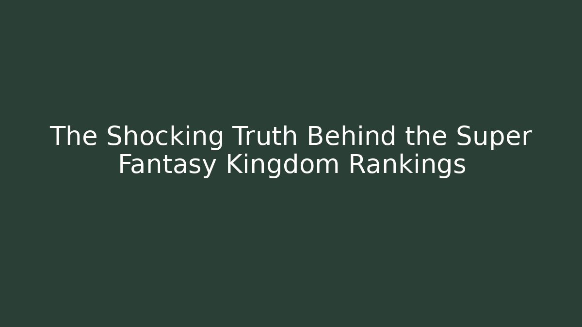 The Shocking Truth Behind the Super Fantasy Kingdom Rankings