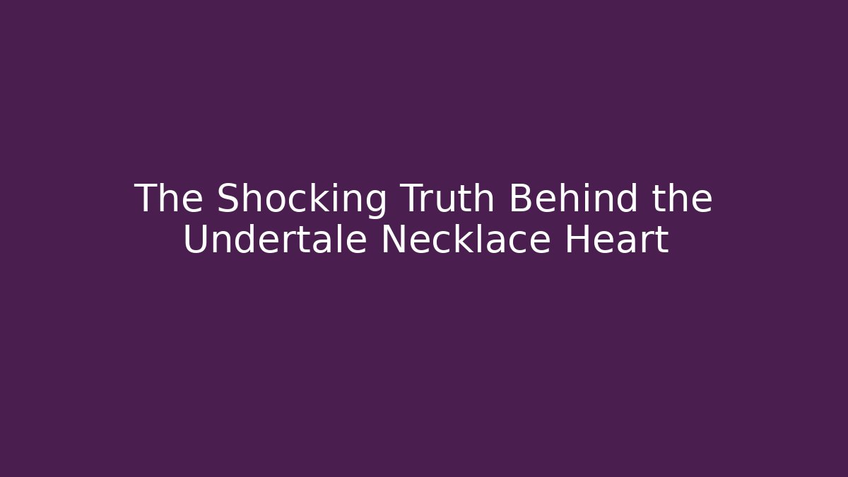 The Shocking Truth Behind the Undertale Necklace Heart - Critter Realm